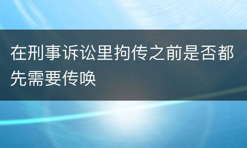 在刑事诉讼里拘传之前是否都先需要传唤
