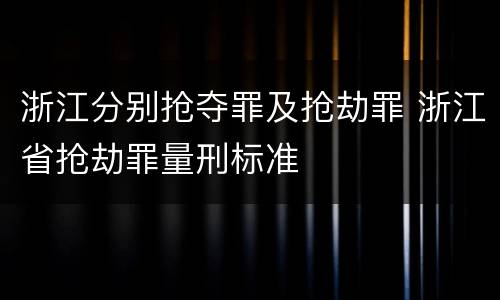 浙江分别抢夺罪及抢劫罪 浙江省抢劫罪量刑标准