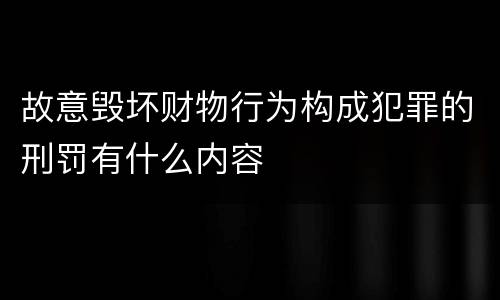 故意毁坏财物行为构成犯罪的刑罚有什么内容