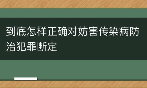 到底怎样正确对妨害传染病防治犯罪断定