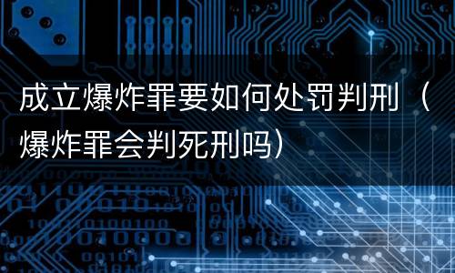 成立爆炸罪要如何处罚判刑（爆炸罪会判死刑吗）