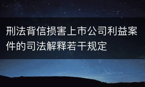 刑法背信损害上市公司利益案件的司法解释若干规定