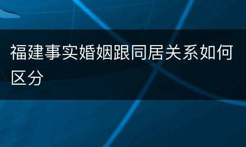 福建事实婚姻跟同居关系如何区分