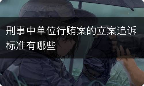 刑事中单位行贿案的立案追诉标准有哪些