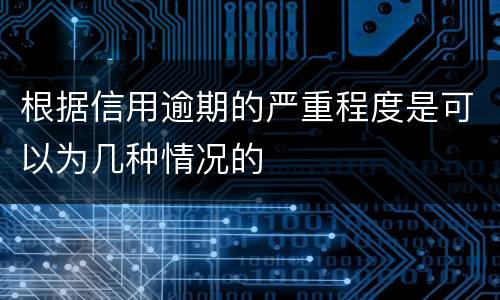 根据信用逾期的严重程度是可以为几种情况的