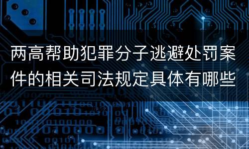 两高帮助犯罪分子逃避处罚案件的相关司法规定具体有哪些重要内容