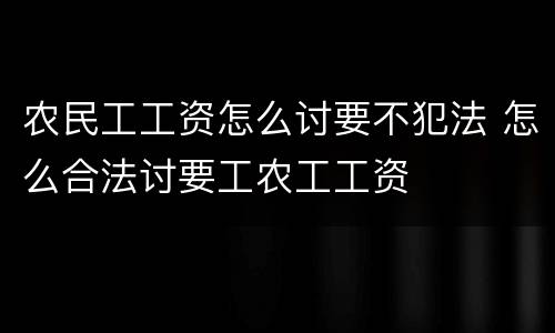 农民工工资怎么讨要不犯法 怎么合法讨要工农工工资