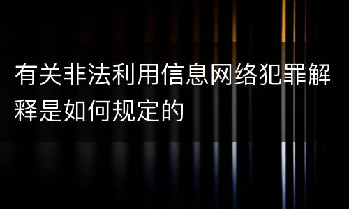 有关非法利用信息网络犯罪解释是如何规定的