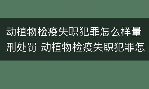 动植物检疫失职犯罪怎么样量刑处罚 动植物检疫失职犯罪怎么样量刑处罚