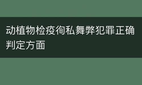 动植物检疫徇私舞弊犯罪正确判定方面