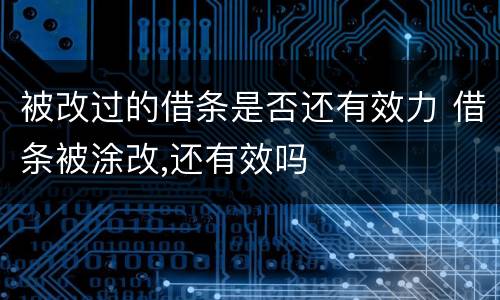 被改过的借条是否还有效力 借条被涂改,还有效吗