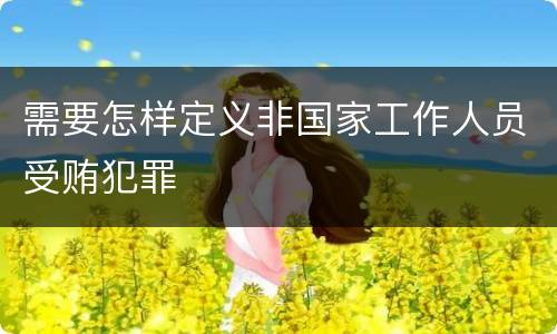 需要怎样定义非国家工作人员受贿犯罪