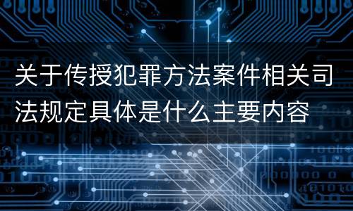 关于传授犯罪方法案件相关司法规定具体是什么主要内容