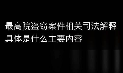 最高院盗窃案件相关司法解释具体是什么主要内容