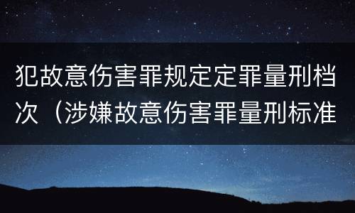 犯故意伤害罪规定定罪量刑档次（涉嫌故意伤害罪量刑标准）