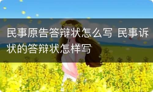 民事原告答辩状怎么写 民事诉状的答辩状怎样写