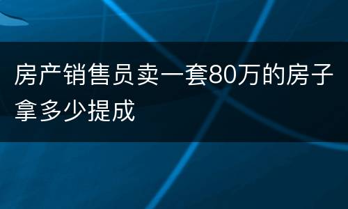 房产销售员卖一套80万的房子拿多少提成