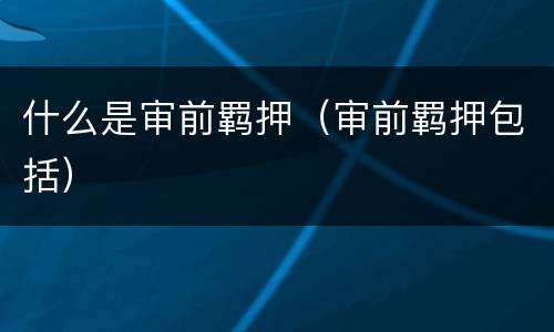 什么是审前羁押（审前羁押包括）