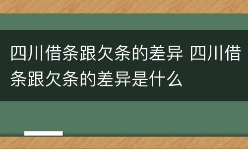 四川借条跟欠条的差异 四川借条跟欠条的差异是什么