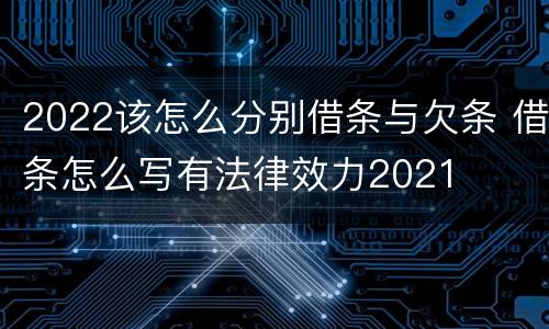 2022该怎么分别借条与欠条 借条怎么写有法律效力2021