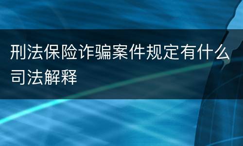 刑法保险诈骗案件规定有什么司法解释