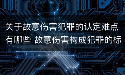 关于故意伤害犯罪的认定难点有哪些 故意伤害构成犯罪的标准
