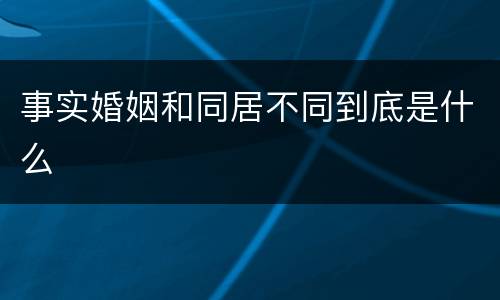 事实婚姻和同居不同到底是什么
