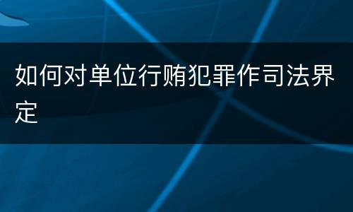 如何对单位行贿犯罪作司法界定