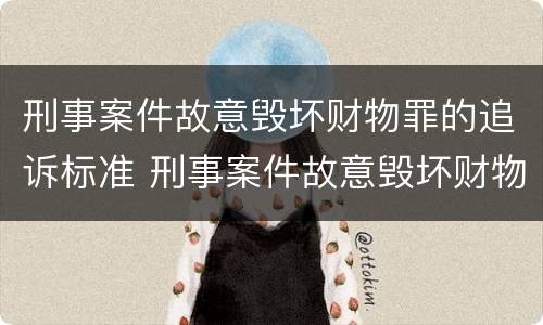 刑事案件故意毁坏财物罪的追诉标准 刑事案件故意毁坏财物罪的追诉标准是