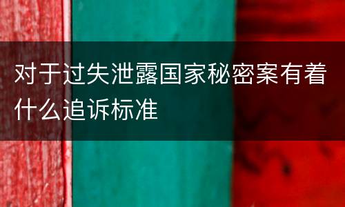 对于过失泄露国家秘密案有着什么追诉标准