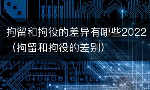 拘留和拘役的差异有哪些2022（拘留和拘役的差别）