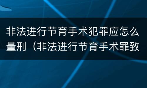 非法进行节育手术犯罪应怎么量刑（非法进行节育手术罪致人死亡）