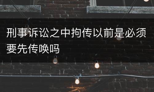 刑事诉讼之中拘传以前是必须要先传唤吗