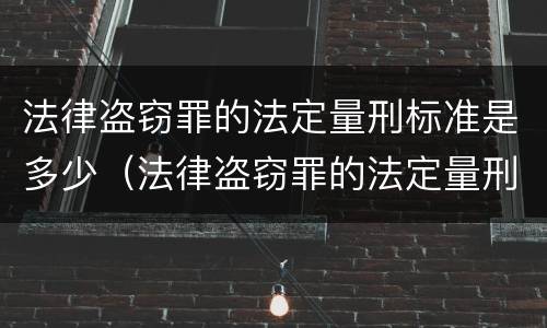 法律盗窃罪的法定量刑标准是多少（法律盗窃罪的法定量刑标准是多少呢）