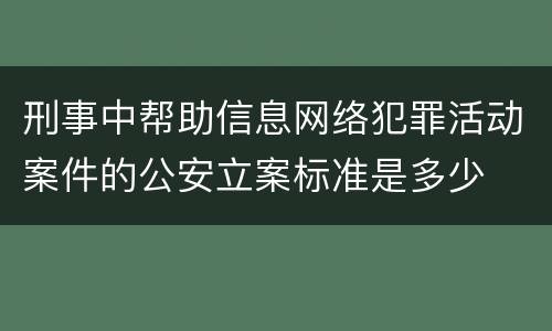 刑事中帮助信息网络犯罪活动案件的公安立案标准是多少