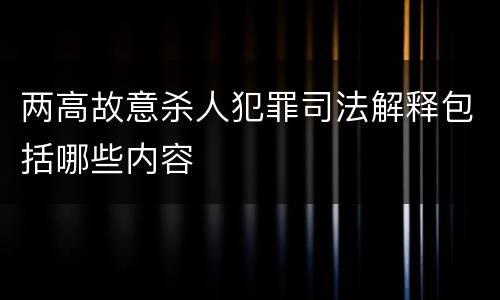 两高故意杀人犯罪司法解释包括哪些内容