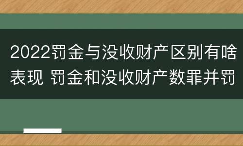 2022罚金与没收财产区别有啥表现 罚金和没收财产数罪并罚