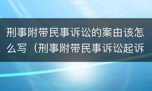 刑事附带民事诉讼的案由该怎么写（刑事附带民事诉讼起诉书怎么写?）