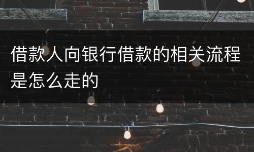 借款人向银行借款的相关流程是怎么走的