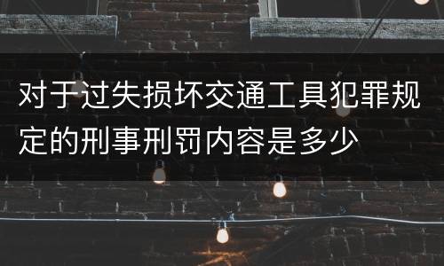对于过失损坏交通工具犯罪规定的刑事刑罚内容是多少