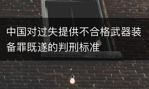 中国对过失提供不合格武器装备罪既遂的判刑标准