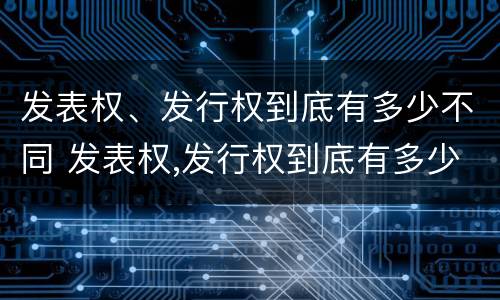 发表权、发行权到底有多少不同 发表权,发行权到底有多少不同呢