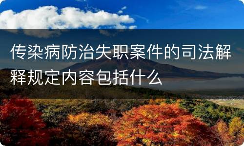 传染病防治失职案件的司法解释规定内容包括什么