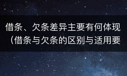 借条、欠条差异主要有何体现（借条与欠条的区别与适用要点）