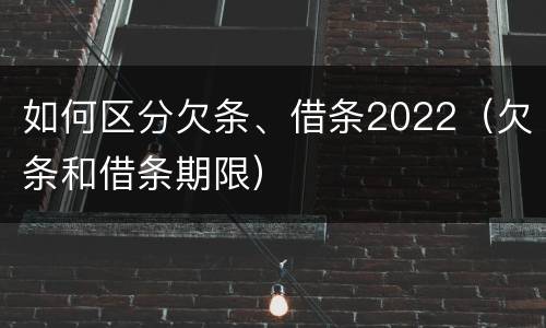 如何区分欠条、借条2022（欠条和借条期限）