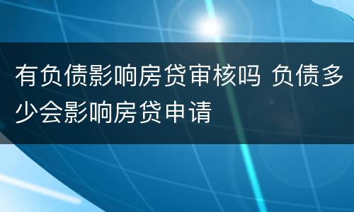 有负债影响房贷审核吗 负债多少会影响房贷申请