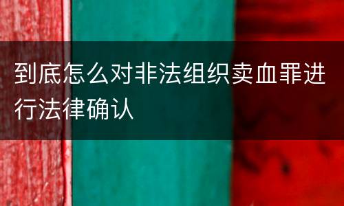 到底怎么对非法组织卖血罪进行法律确认