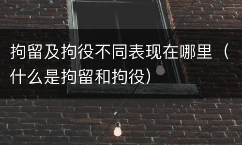 拘留及拘役不同表现在哪里（什么是拘留和拘役）