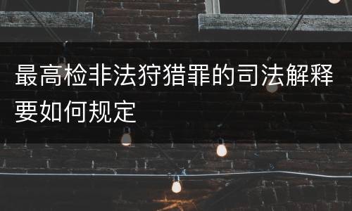 最高检非法狩猎罪的司法解释要如何规定