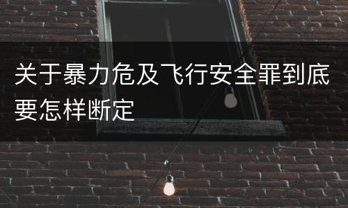 关于暴力危及飞行安全罪到底要怎样断定